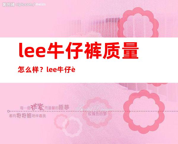 lee牛仔裤质量怎么样？lee牛仔裤可以穿几年？