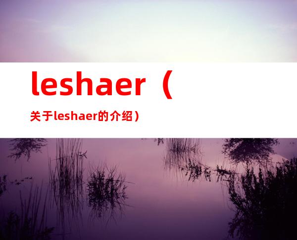 leshaer（关于leshaer的介绍）