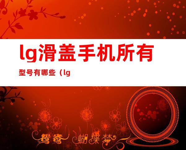 lg滑盖手机所有型号有哪些（lg滑盖手机中间按键能滑动）