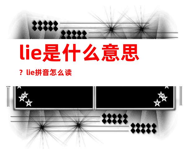 lie是什么意思？lie拼音 怎么读