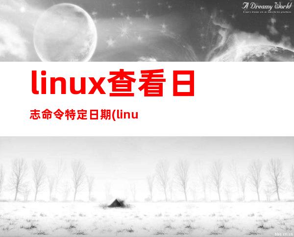 linux查看日志命令 特定日期(linux查看日志命令软件测试)