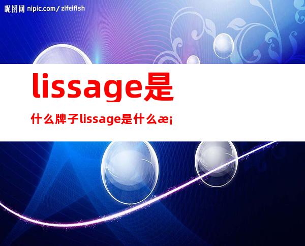 lissage是什么牌子?lissage是什么档次?