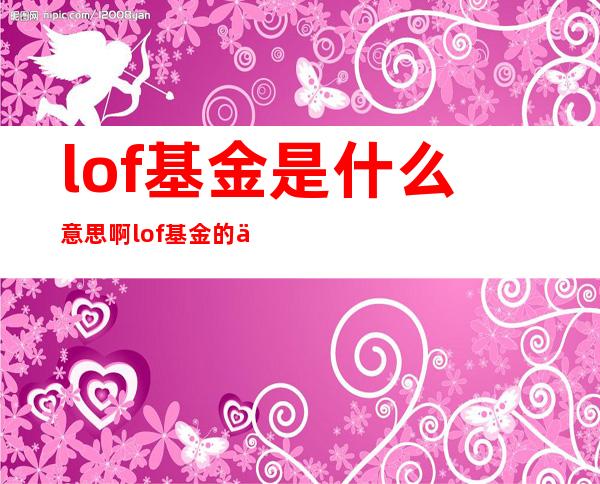 lof基金是什么意思啊   lof基金的优点和缺点有哪些