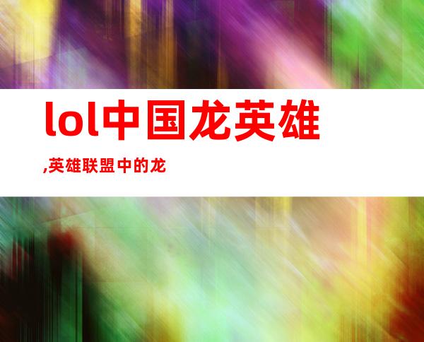 lol中国龙英雄,英雄联盟中的龙英雄叫什么名字？