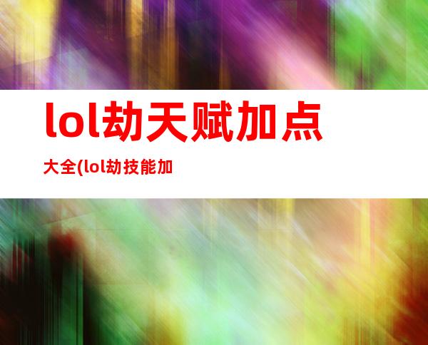 lol劫天赋加点大全(lol劫技能加点)