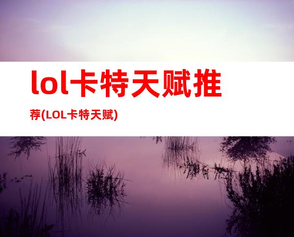 lol卡特天赋推荐(LOL卡特天赋)