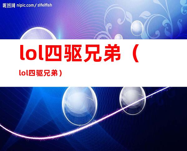 lol 四驱兄弟（lol四驱兄弟）