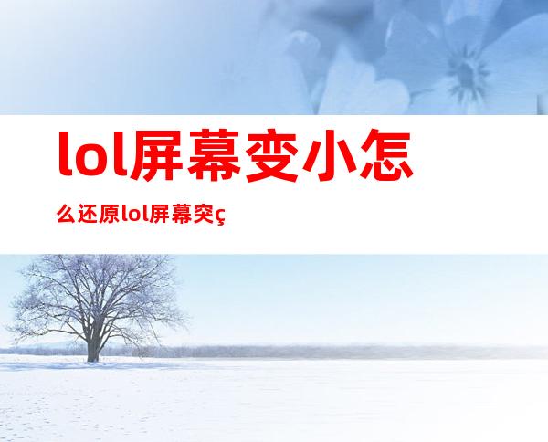 lol屏幕变小怎么还原 lol屏幕突然变小