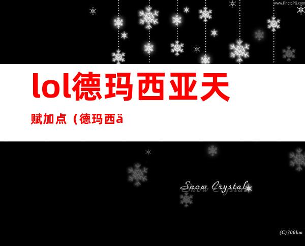 lol德玛西亚天赋加点（德玛西亚天赋）