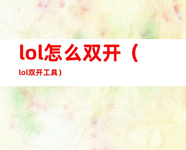 lol怎么双开（lol双开工具）