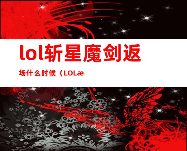 lol斩星魔剑返场什么时候（LOL斩星魔剑什么时候出的）