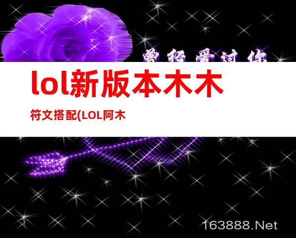 lol新版本木木符文搭配(LOL阿木木符文)