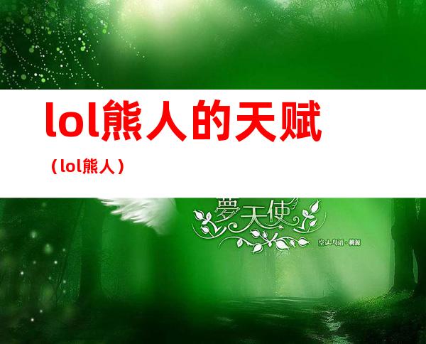 lol熊人的天赋（lol熊人）