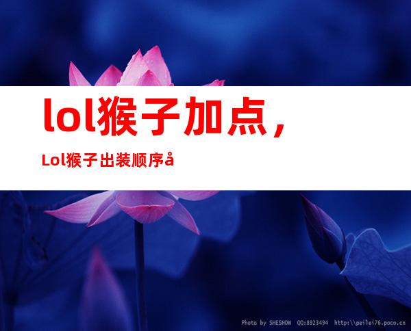 lol猴子加点，Lol猴子出装顺序及技能加点顺序