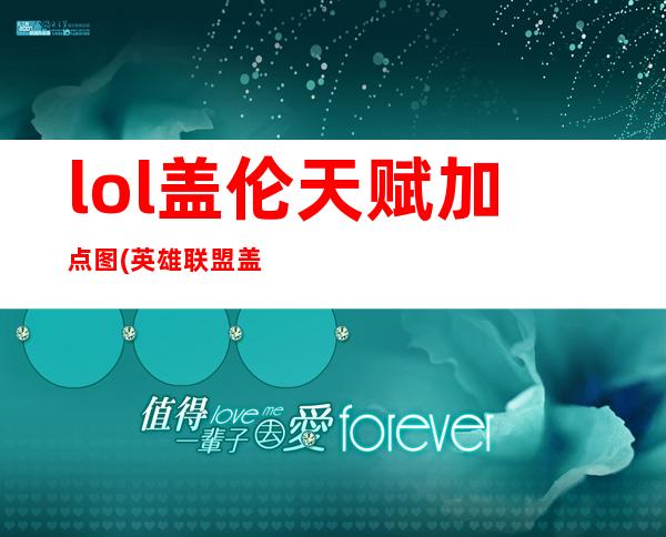 lol盖伦天赋加点图(英雄联盟盖伦技能加点)