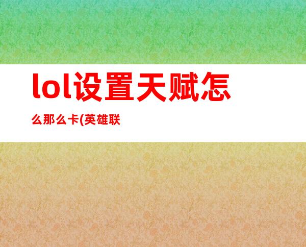 lol设置天赋怎么那么卡(英雄联盟点天赋卡顿)