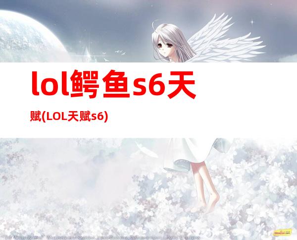 lol鳄鱼s6天赋(LOL天赋s6)