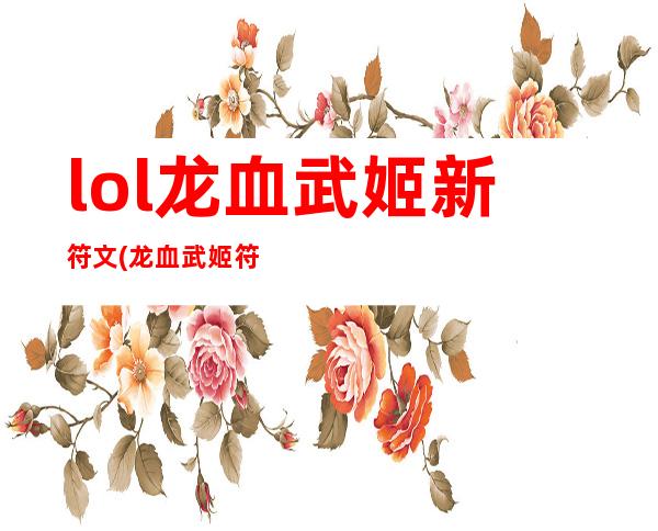 lol龙血武姬新符文(龙血武姬符文天赋)