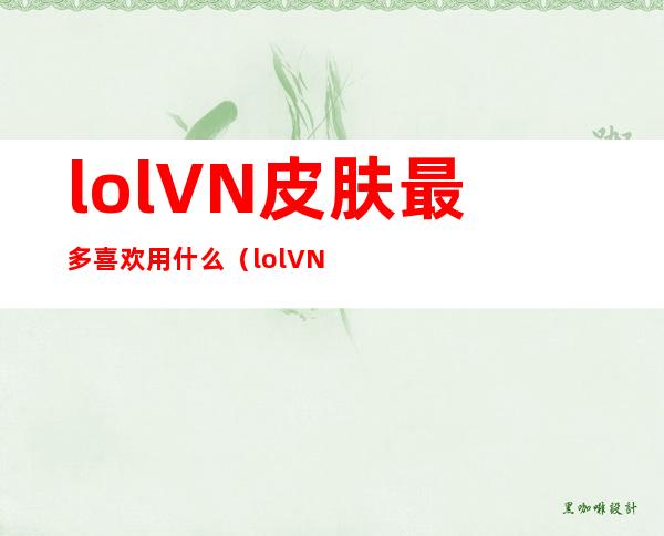 lolVN皮肤最多喜欢用什么（lolVN光明哨兵是限定吗?）