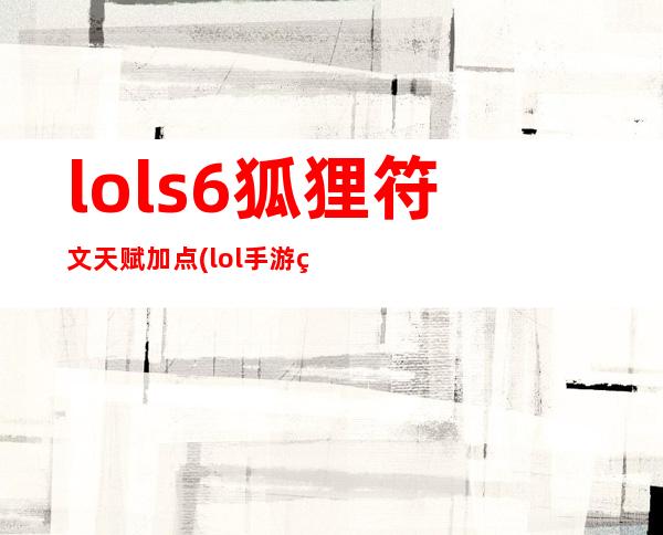 lols6狐狸符文天赋加点(lol手游狐狸出装天赋)