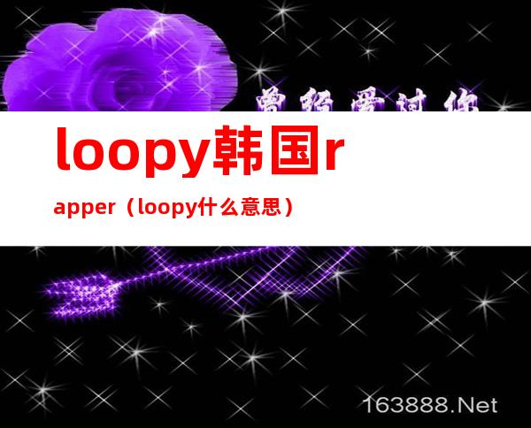 loopy 韩国rapper（loopy什么意思）