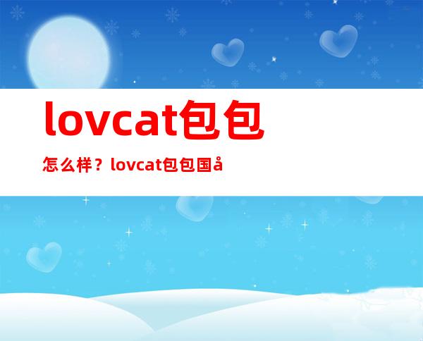 lovcat包包怎么样？lovcat包包国内价格