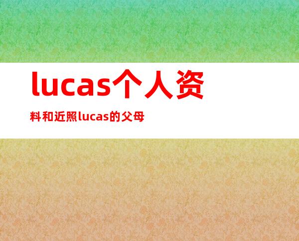 lucas个人资料和近照 lucas的父母是谁