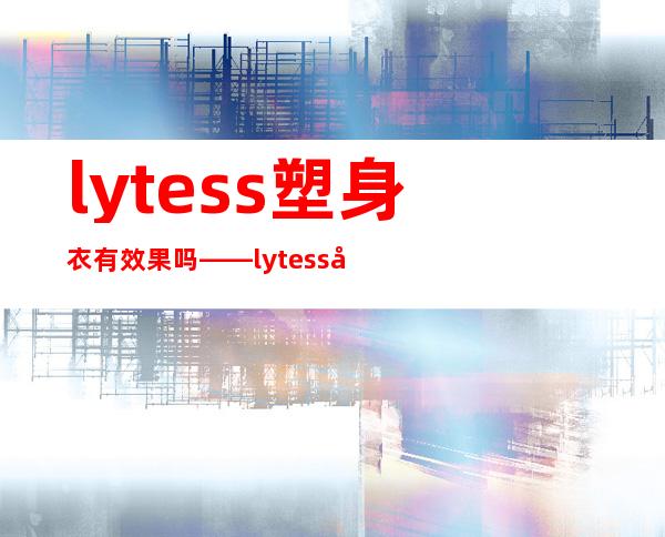 lytess塑身衣有效果吗——lytess塑身衣价格表