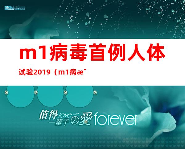 m1病毒首例人体试验2019（m1病毒临床批准了吗）