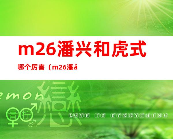 m26潘兴和虎式哪个厉害（m26潘兴参战时间）