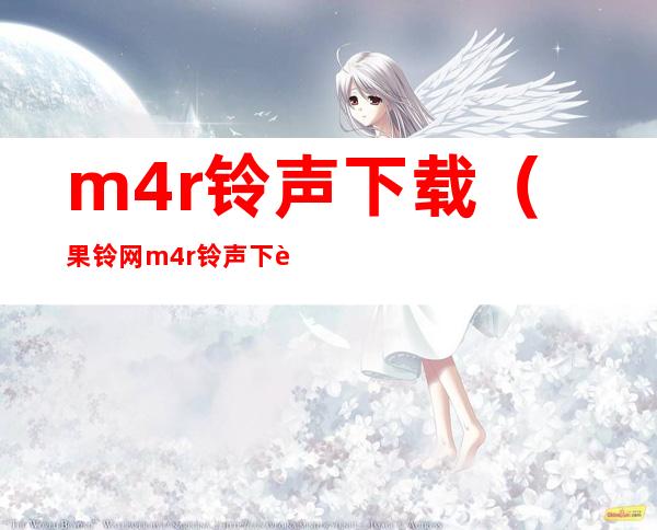 m4r铃声下载（果铃网m4r铃声下载）