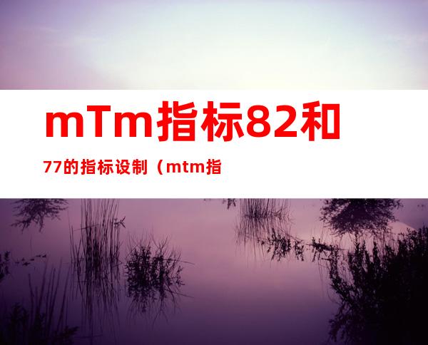 mTm指标:82和77的指标设制（mtm指标短线最优参数）