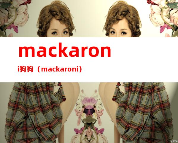 mackaroni狗狗（mack a roni）