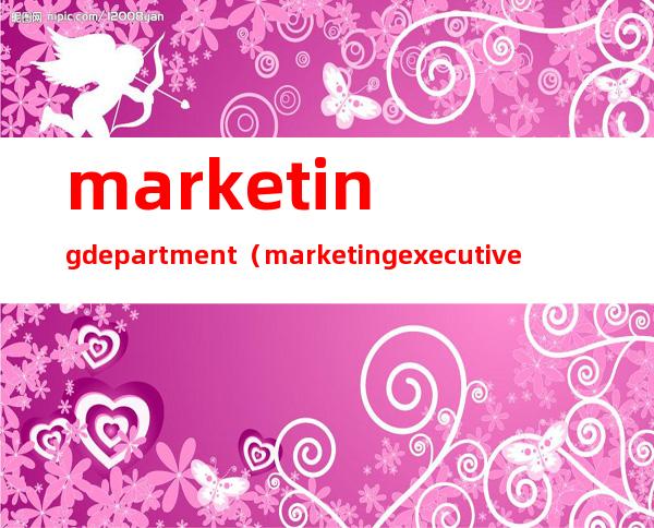 marketing department（marketing executive）