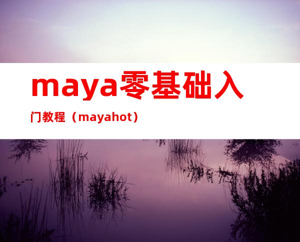 maya零基础入门教程（mayahot）