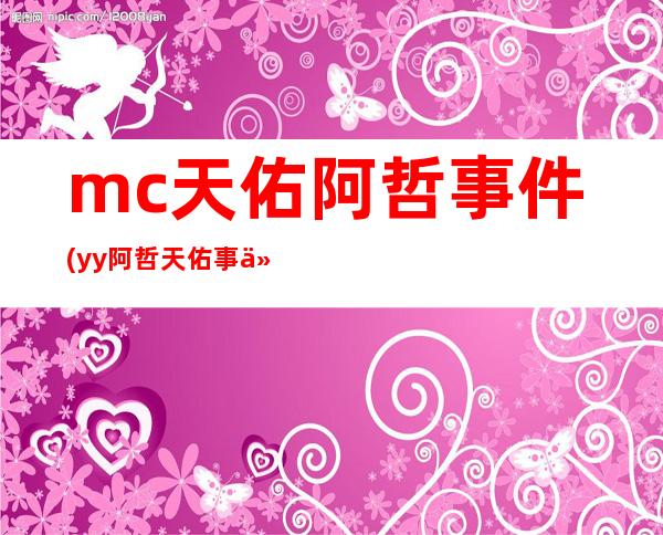 mc天佑阿哲事件(yy阿哲天佑事件)