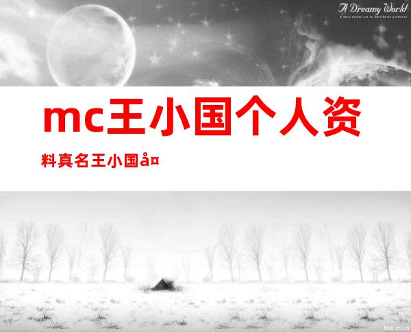 mc王小国个人资料真名 王小国多大年龄了