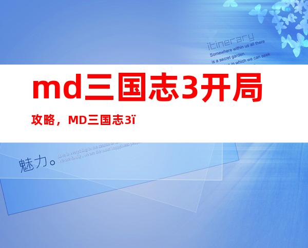 md三国志3开局攻略，MD三国志3：开局必备攻略