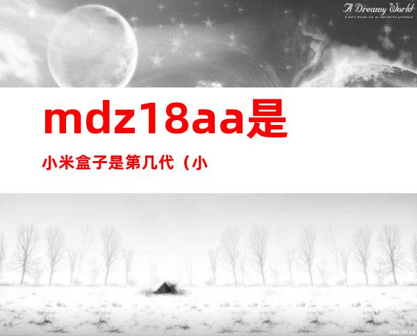 mdz18aa是小米盒子是第几代（小米盒子哪款性能最好）