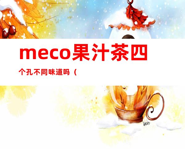 meco果汁茶四个孔不同味道吗（meco果汁茶保质期几个月）