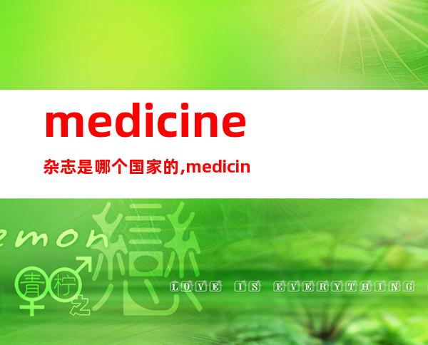 medicine杂志是哪个国家的,medicine杂志影响因子2021