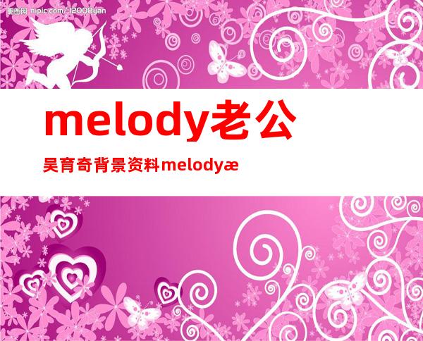 melody老公吴育奇背景资料 melody殷悦的怀孕之路