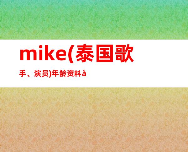 mike(泰国歌手、演员)年龄资料哪里人,早年经历,演艺经历,主要作品