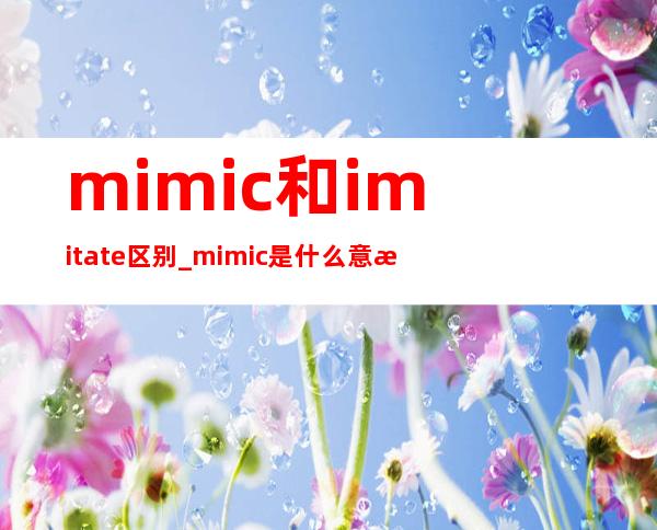 mimic和imitate区别_mimic是什么意思