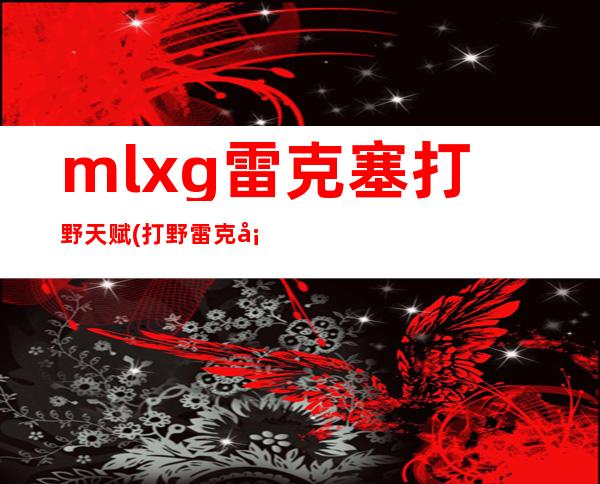 mlxg雷克塞打野天赋(打野雷克塞符文和出装)