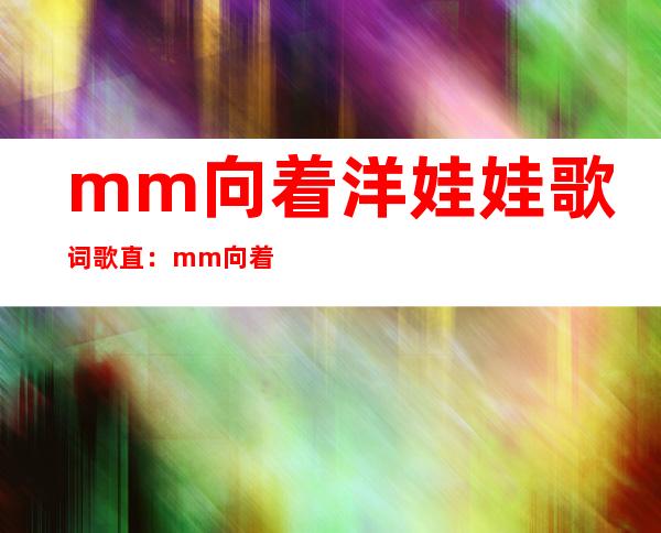 mm向着洋娃娃歌词歌直：mm向着洋娃娃小说内容