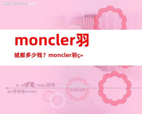 moncler羽绒服多少钱？moncler羽绒服价格