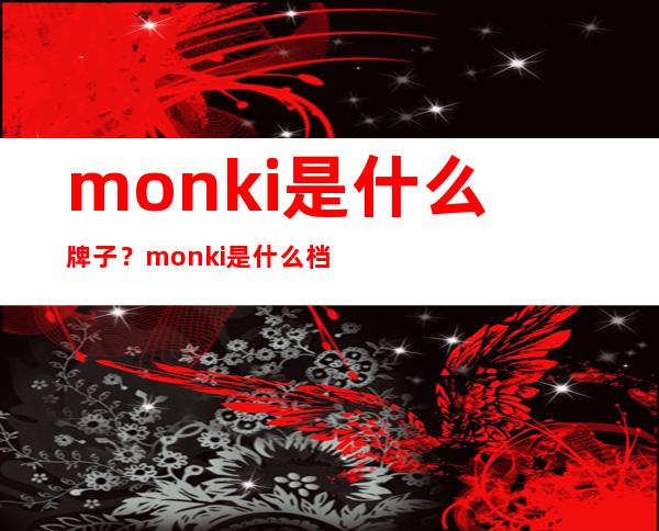 monki是什么牌子？monki是什么档次？