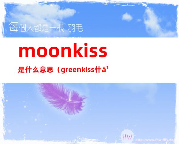 moonkiss是什么意思（greenkiss什么意思?）