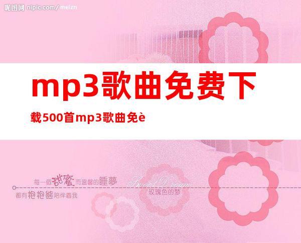 mp3歌曲免费下载500首 mp3歌曲免费下载 歌曲免费下载网站 _歌曲